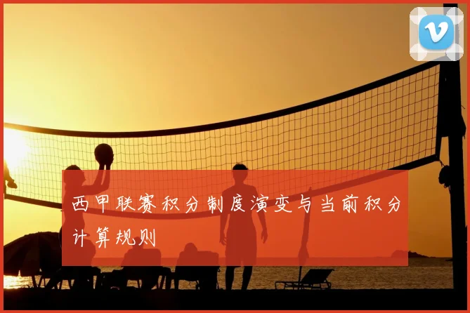 西甲联赛积分制度演变与当前积分计算规则