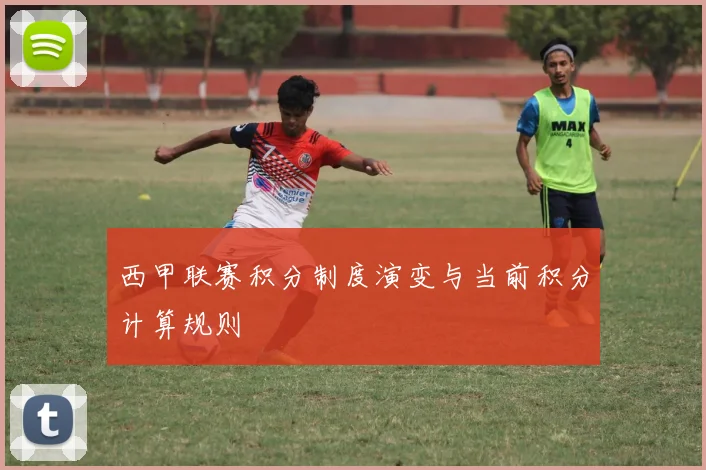 西甲联赛积分制度演变与当前积分计算规则