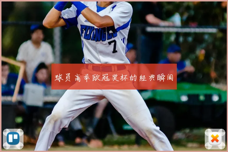 球员高举欧冠奖杯的经典瞬间